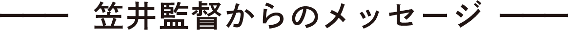 笠井監督からのメッセージ