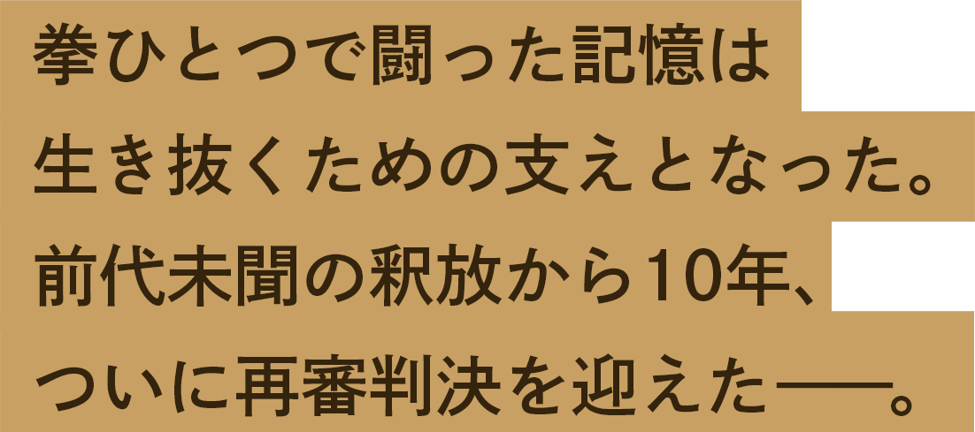 拳ひとつで闘った記憶は生き抜くための支えとなった。前代未聞の釈放から10年、ついに再審判決を迎えた―。